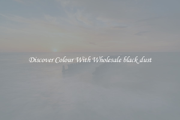 Discover Colour With Wholesale black dust