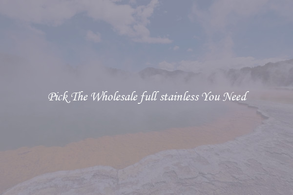 Pick The Wholesale full stainless You Need