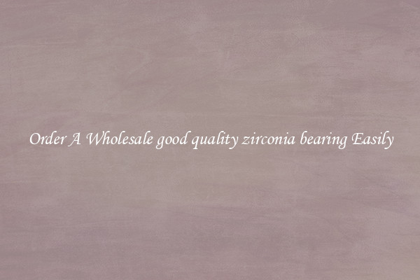 Order A Wholesale good quality zirconia bearing Easily