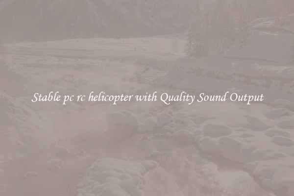 Stable pc rc helicopter with Quality Sound Output