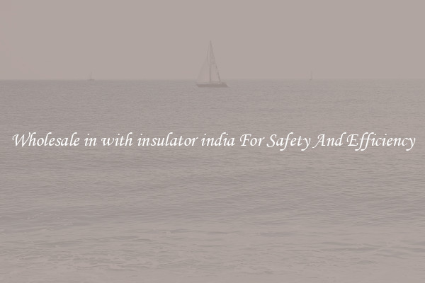 Wholesale in with insulator india For Safety And Efficiency