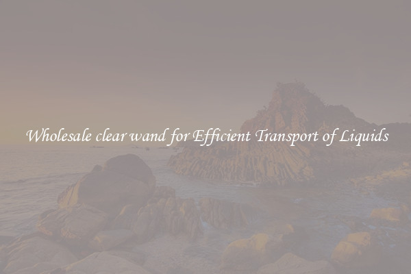 Wholesale clear wand for Efficient Transport of Liquids