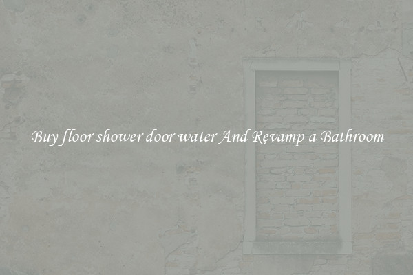 Buy floor shower door water And Revamp a Bathroom