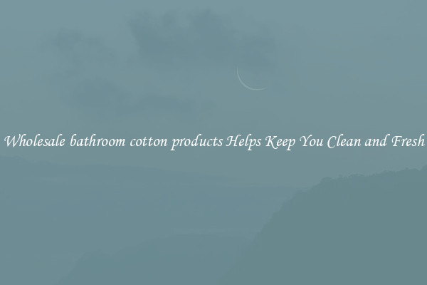 Wholesale bathroom cotton products Helps Keep You Clean and Fresh