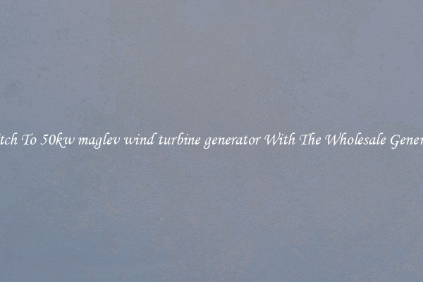 Switch To 50kw maglev wind turbine generator With The Wholesale Generator