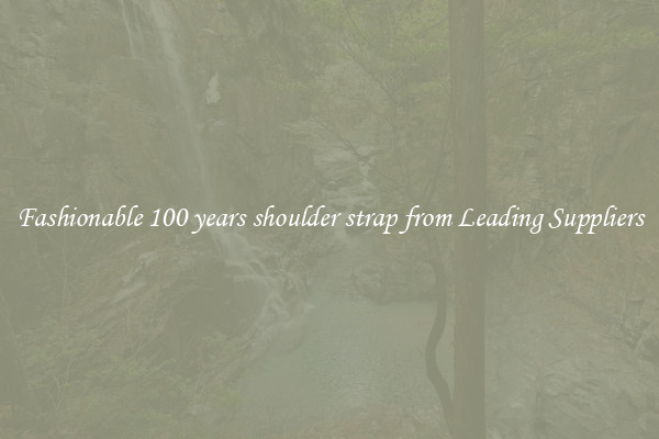 Fashionable 100 years shoulder strap from Leading Suppliers