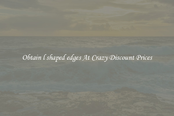 Obtain l shaped edges At Crazy Discount Prices