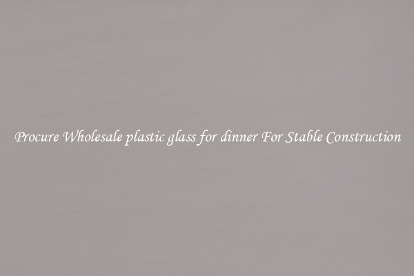 Procure Wholesale plastic glass for dinner For Stable Construction
