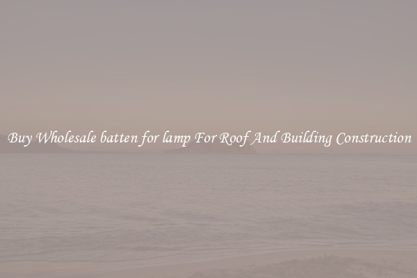 Buy Wholesale batten for lamp For Roof And Building Construction