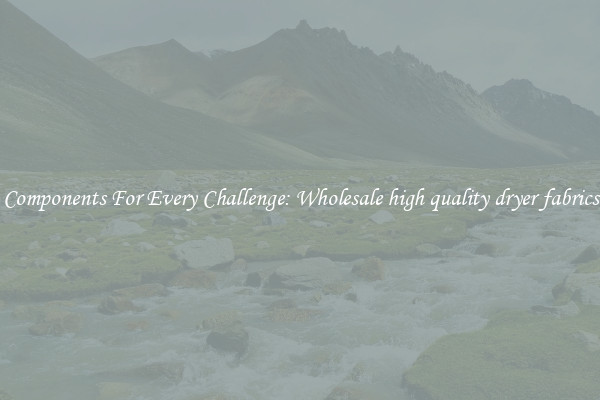 Components For Every Challenge: Wholesale high quality dryer fabrics