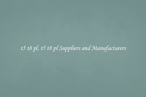 t5 t8 pl, t5 t8 pl Suppliers and Manufacturers