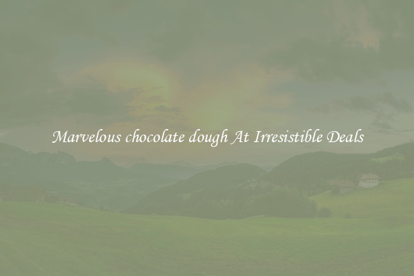 Marvelous chocolate dough At Irresistible Deals