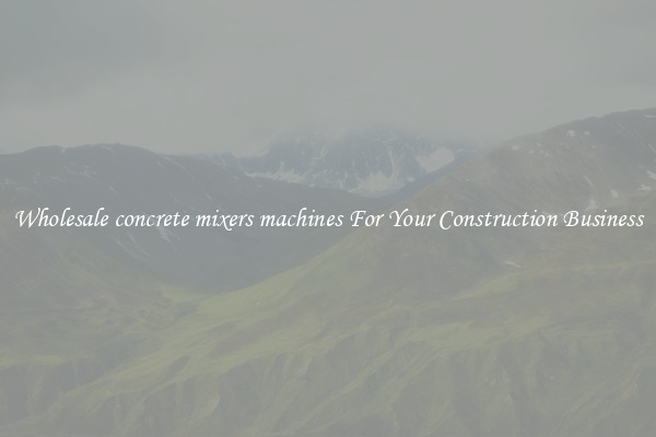 Wholesale concrete mixers machines For Your Construction Business