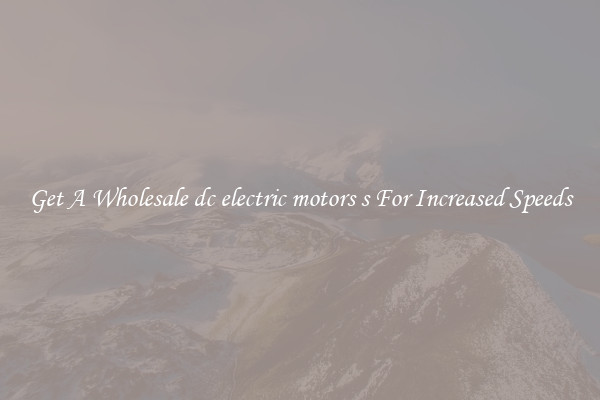 Get A Wholesale dc electric motors s For Increased Speeds