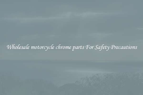 Wholesale motorcycle chrome parts For Safety Precautions