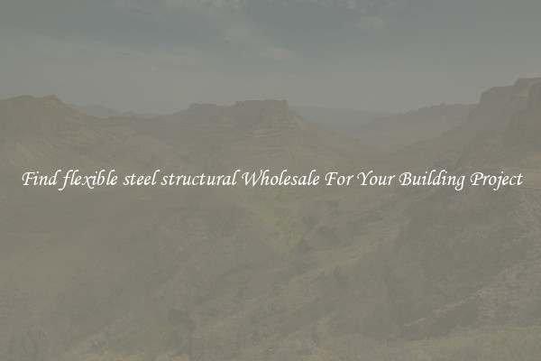 Find flexible steel structural Wholesale For Your Building Project