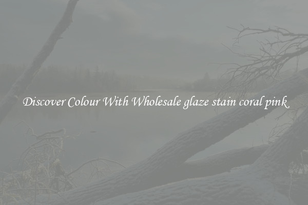 Discover Colour With Wholesale glaze stain coral pink