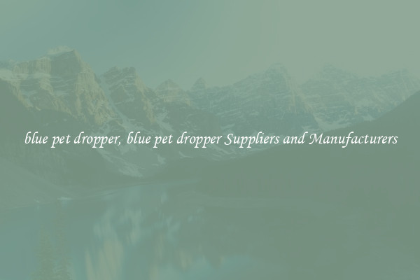 blue pet dropper, blue pet dropper Suppliers and Manufacturers