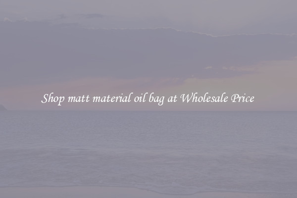 Shop matt material oil bag at Wholesale Price 