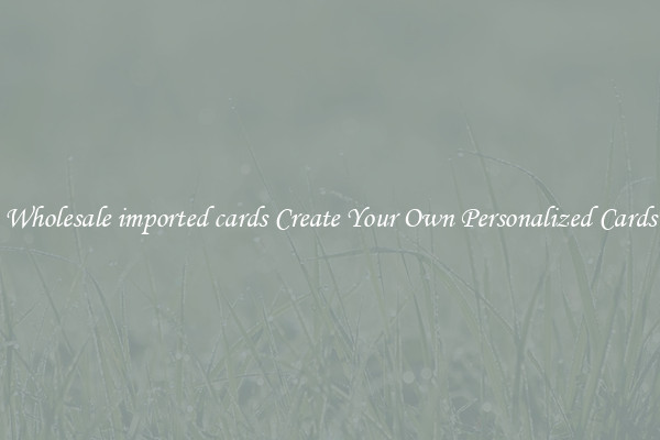 Wholesale imported cards Create Your Own Personalized Cards