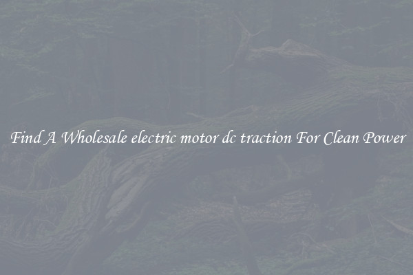 Find A Wholesale electric motor dc traction For Clean Power