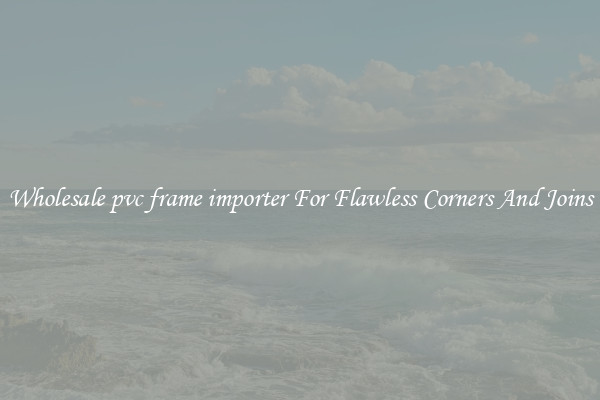 Wholesale pvc frame importer For Flawless Corners And Joins