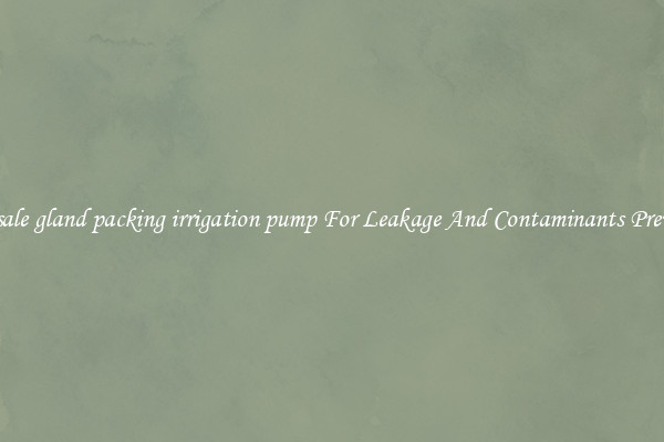 Wholesale gland packing irrigation pump For Leakage And Contaminants Prevention