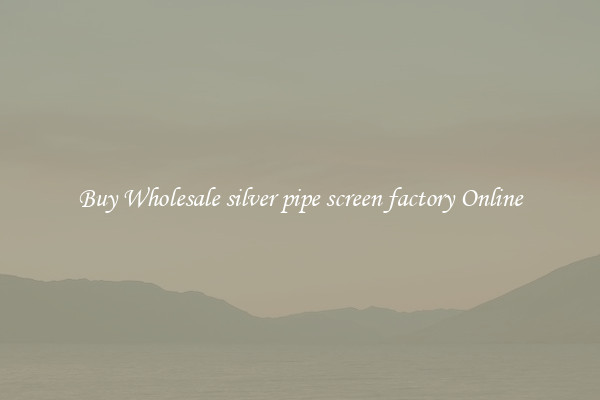 Buy Wholesale silver pipe screen factory Online