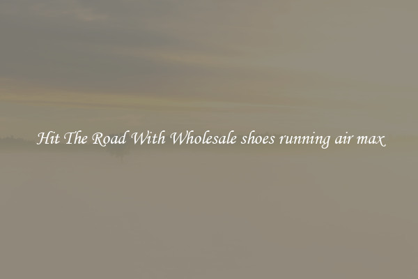 Hit The Road With Wholesale shoes running air max