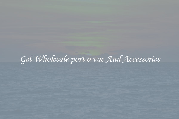 Get Wholesale port o vac And Accessories