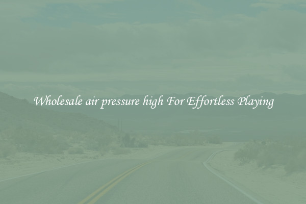 Wholesale air pressure high For Effortless Playing