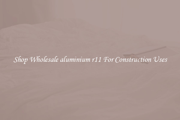 Shop Wholesale aluminium r11 For Construction Uses