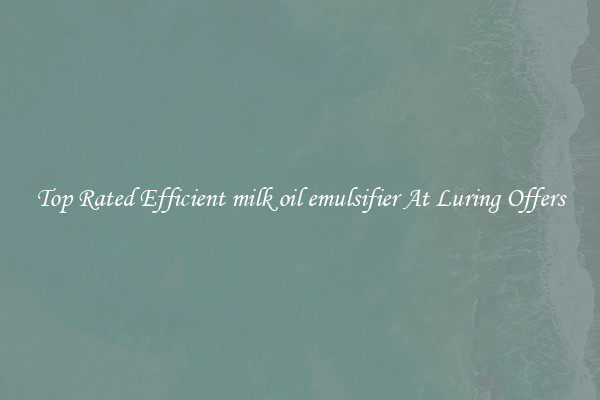 Top Rated Efficient milk oil emulsifier At Luring Offers