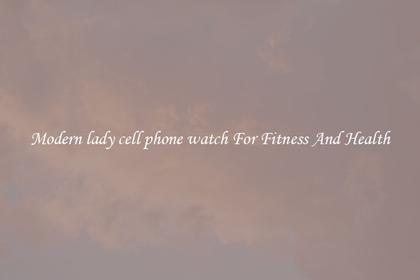 Modern lady cell phone watch For Fitness And Health