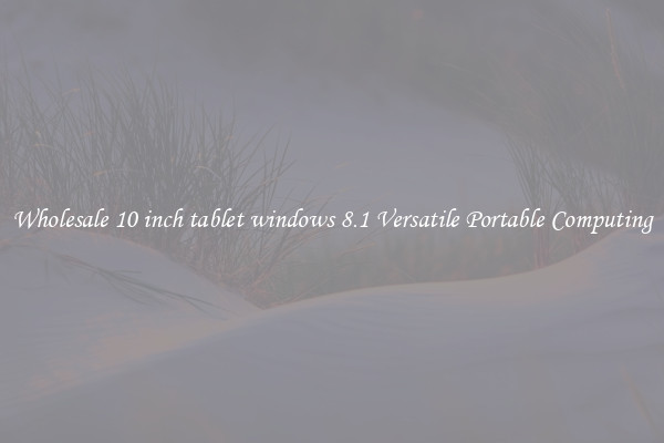 Wholesale 10 inch tablet windows 8.1 Versatile Portable Computing