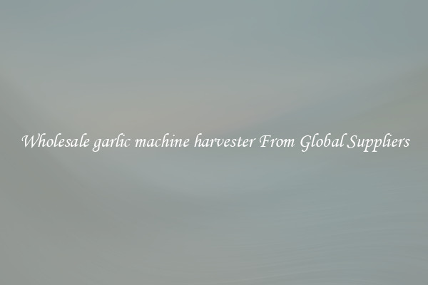 Wholesale garlic machine harvester From Global Suppliers