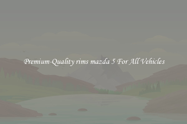 Premium-Quality rims mazda 5 For All Vehicles