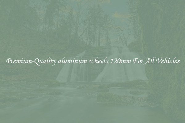 Premium-Quality aluminum wheels 120mm For All Vehicles