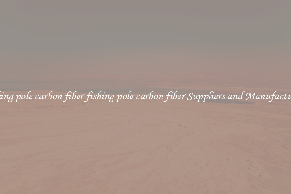 fishing pole carbon fiber fishing pole carbon fiber Suppliers and Manufacturers