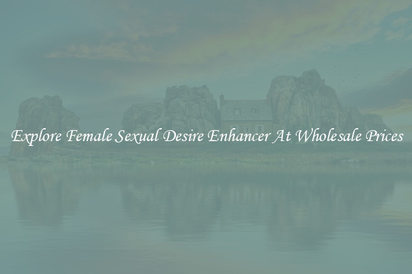 Explore Female Sexual Desire Enhancer At Wholesale Prices