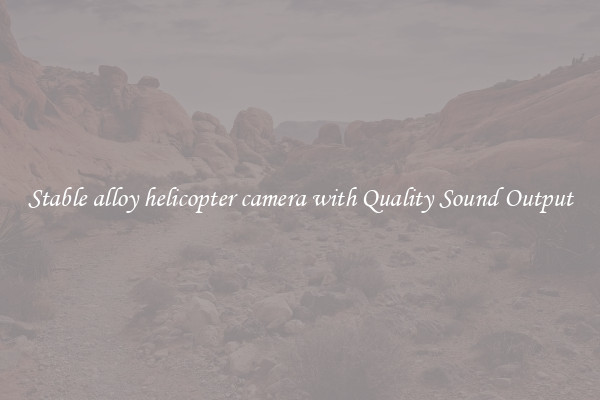 Stable alloy helicopter camera with Quality Sound Output