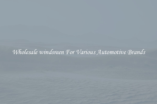Wholesale windsreen For Various Automotive Brands