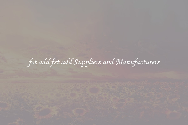 fst add fst add Suppliers and Manufacturers