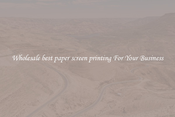 Wholesale best paper screen printing For Your Business