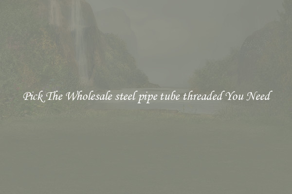 Pick The Wholesale steel pipe tube threaded You Need