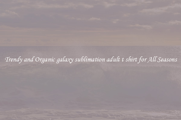 Trendy and Organic galaxy sublimation adult t shirt for All Seasons