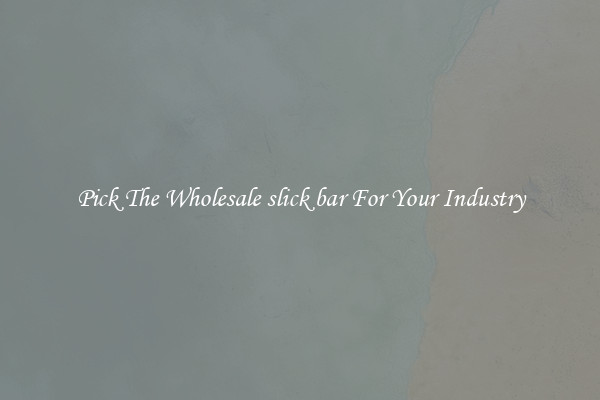 Pick The Wholesale slick bar For Your Industry