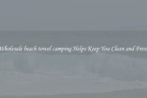 Wholesale beach towel camping Helps Keep You Clean and Fresh