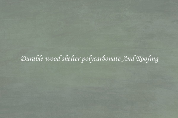 Durable wood shelter polycarbonate And Roofing