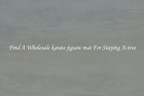 Find A Wholesale karate jigsaw mat For Staying Active